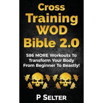 Cross Training Wod Bible 2.0: 586 More Workouts to Transform Your Body from Beginner to Beastly!, P. Selter (Author) Cross Training Wod Bible 2.0: 586 More Workouts to Transform Your Body from Beginner to Beastly!, P. Selter (Author)