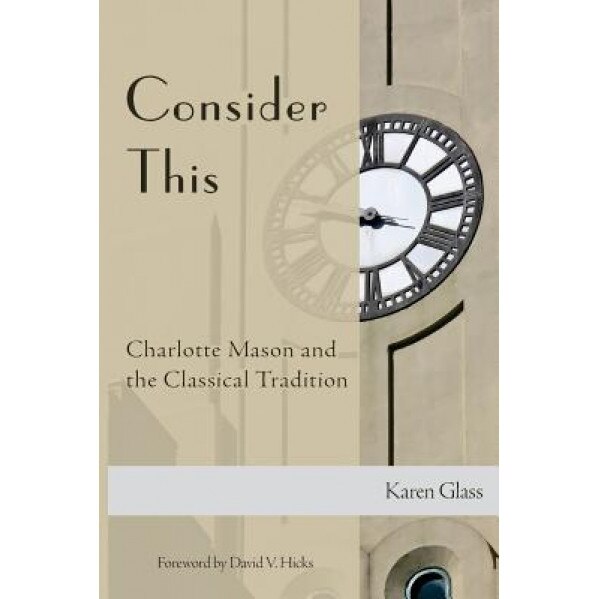 Consider This: Charlotte Mason and the Classical Tradition, Karen Glass (Author)