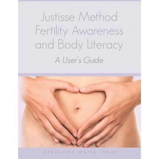 Justisse Method: Fertility Awareness and Body Literacy a User's Guide, Geraldine Matus Hrhp (Author)