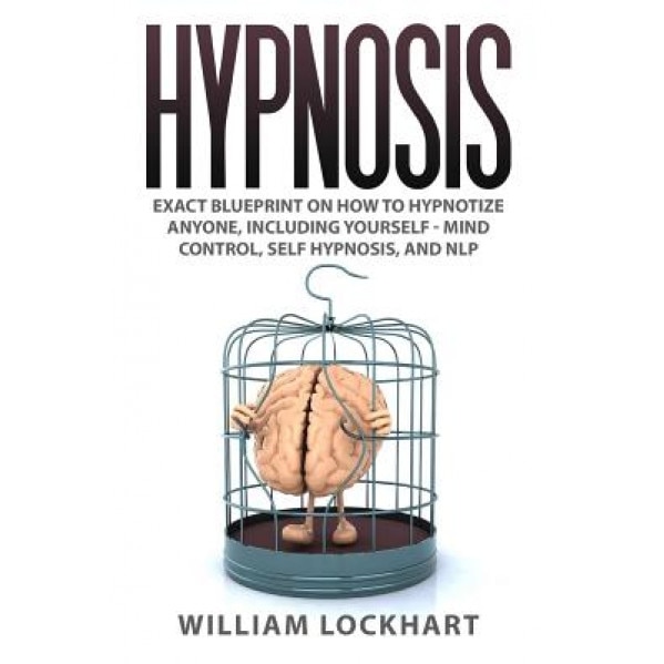 Hypnosis: Exact Blueprint on How to Hypnotize Anyone, Including Yourself - Mind Control, Self Hypnosis, and Nlp - William Lockhart (Author)