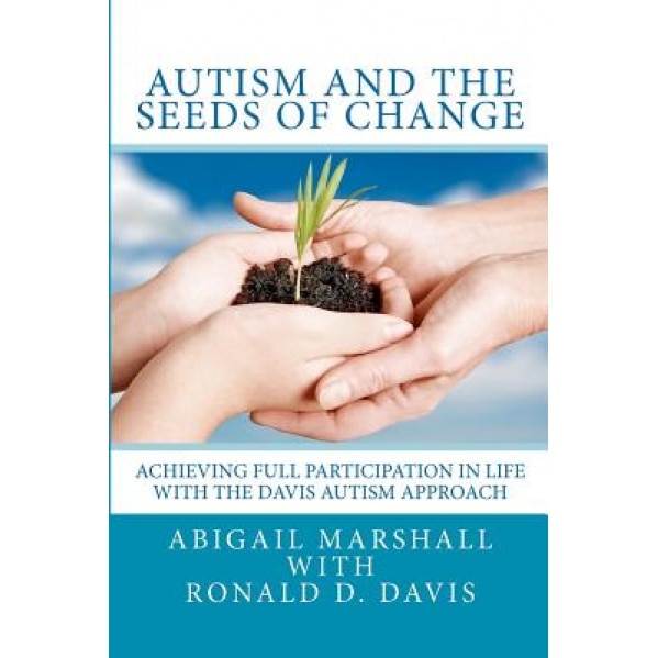 Autism and the Seeds of Change: Achieving Full Participation in Life Through the Davis Autism Approach - Abigail Marshall (Author)