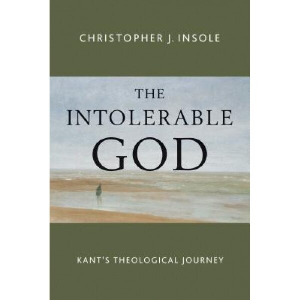 The Intolerable God: Kant's Theological Journey, Christopher Insole (Author)
