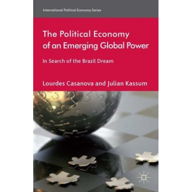 The Political Economy of an Emerging Global Power: In Search of the Brazil Dream, Lourdes Casanova (Author)