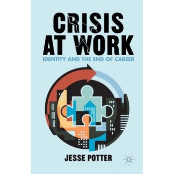 Crisis at Work: Identity and the End of Career, Jesse Potter (Author) Crisis at Work: Identity and the End of Career, Jesse Potter (Author)