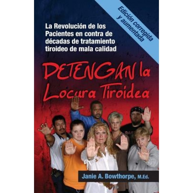Detengan La Locura Tiroidea: La Revolucion de Los Pacientes En Contra de Decadas de Tratamiento Tiroideo de Mala Calidad, M. Ed Janie a. Bowthorpe (Author)