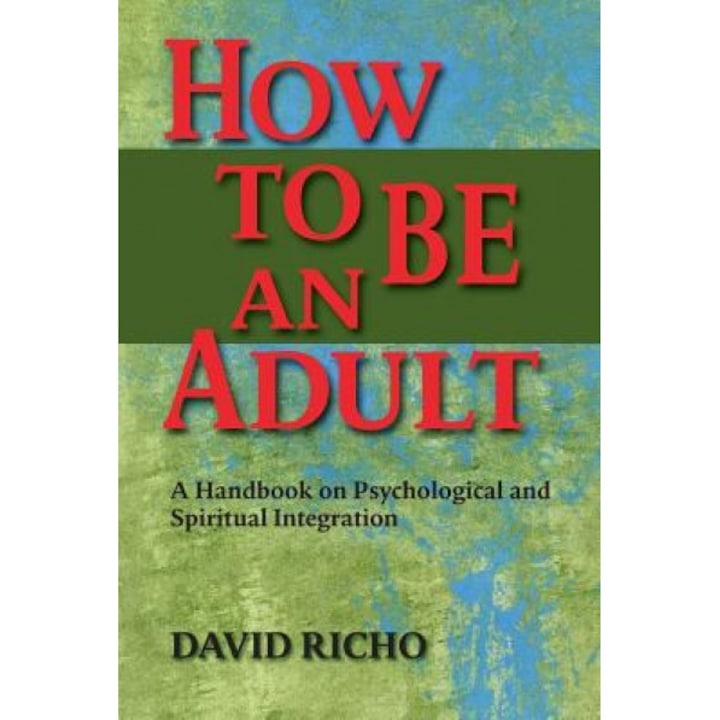 How to Be an Adult: A Handbook on Psychological and Spiritual Integration, David Richo