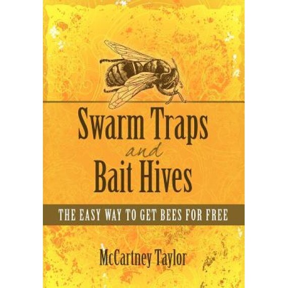 Swarm Traps and Bait Hives: The Easy Way to Get Bees for Free., McCartney M. Taylor (Author)