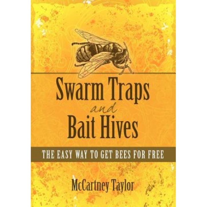 Swarm Traps and Bait Hives: The Easy Way to Get Bees for Free., McCartney M. Taylor (Author)