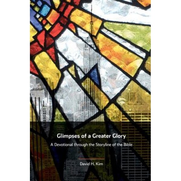 Glimpses of a Greater Glory: A Devotional Through the Storyline of the Bible, David H. Kim (Author)