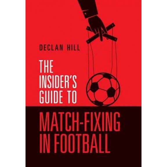 The Insider's Guide to Match-Fixing in Football, Declan Hill (Author)