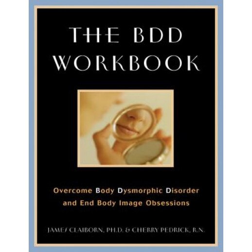 The BDD Workbook: Overcome Body Dysmorphic Disorder and End Body Image Obessions with Worksheet [With 20 Worksheets], James Claiborn, Cherry Pedrick
