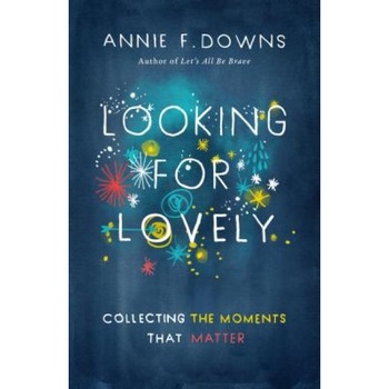 Looking for Lovely: Collecting the Moments That Matter, Annie F. Downs (Author) Looking for Lovely: Collecting the Moments That Matter, Annie F. Downs (Author)