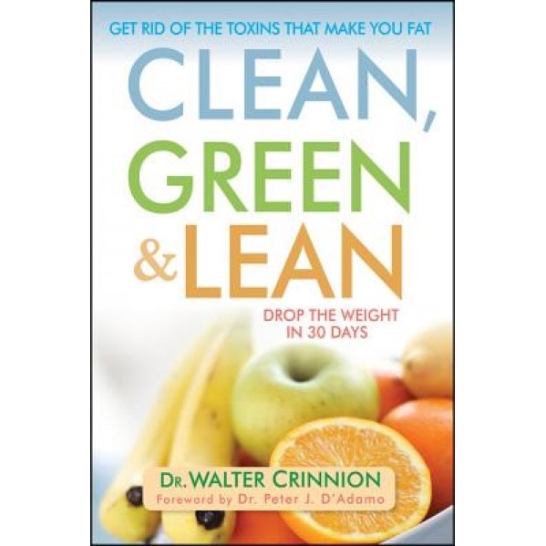 Clean, Green, and Lean: Get Rid of the Toxins That Make You Fat, Walter Crinnion