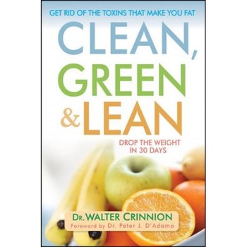 Clean, Green, and Lean: Get Rid of the Toxins That Make You Fat, Walter Crinnion Clean, Green, and Lean: Get Rid of the Toxins That Make You Fat, Walter Crinnion
