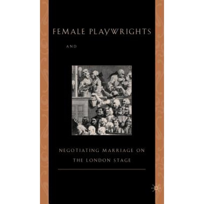 Female Playwrights and Eighteenth-Century Comedy: Negotiating Marriage on the London Stage, Misty G. Anderson (Author)