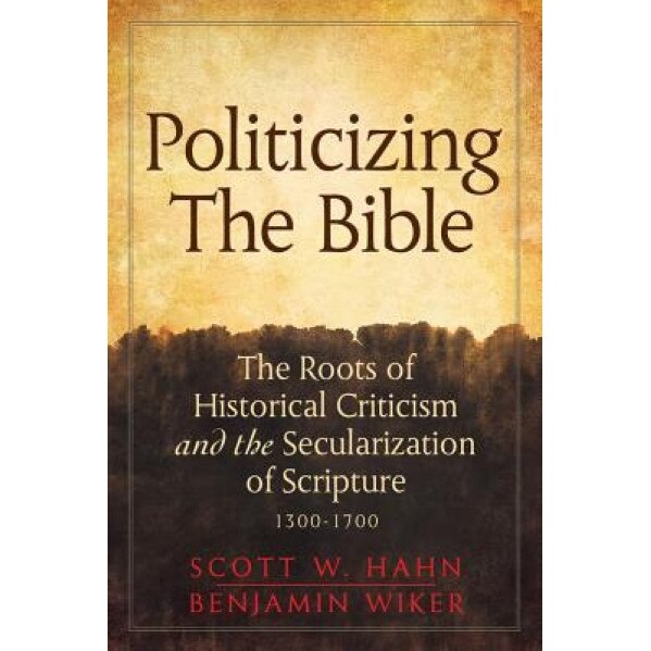 Politicizing the Bible: The Roots of Historical Criticism and the Secularization of Scripture 1300-1700, Scott W. Hahn (Author)