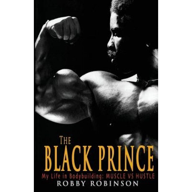 The Black Prince: My Life in Bodybuilding: Muscle vs. Hustle, Robby Robinson (Author)