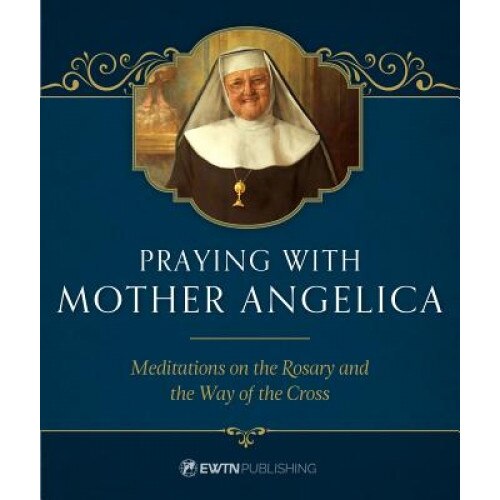 Praying with Mother Angelica: Meditations on the Rosary and the Way of the Cross, Mother Angelica (Author)