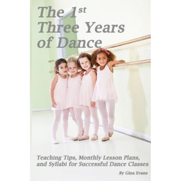 The 1st Three Years of Dance: Teaching Tips, Monthly Lesson Plans, and Syllabi for Successful Dance Classes, Gina Evans (Author)