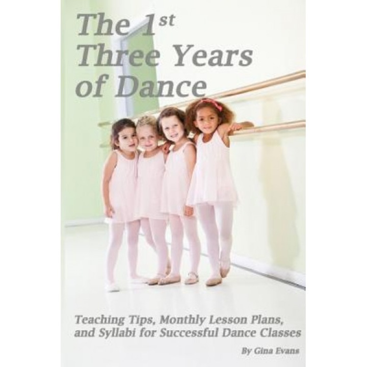 The 1st Three Years of Dance: Teaching Tips, Monthly Lesson Plans, and Syllabi for Successful Dance Classes, Gina Evans (Author)