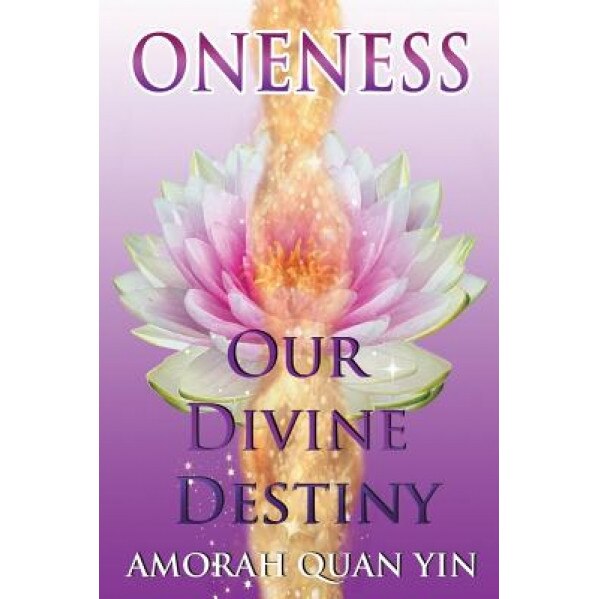 Oneness: Our Divine Destiny - Amorah Quan Yin (Author)