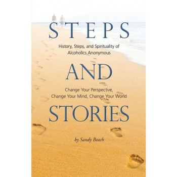 Steps and Stories: History, Steps, and Spirituality of Alcoholics Anonymous - Change Your Perspective, Change Your Mind, Change Your Worl, Sandy Beach (Author) Steps and Stories: History, Steps, and Spirituality of Alcoholics Anonymous - Change Your Perspective, Change Your Mind, Change Your Worl, Sandy Beach (Author)