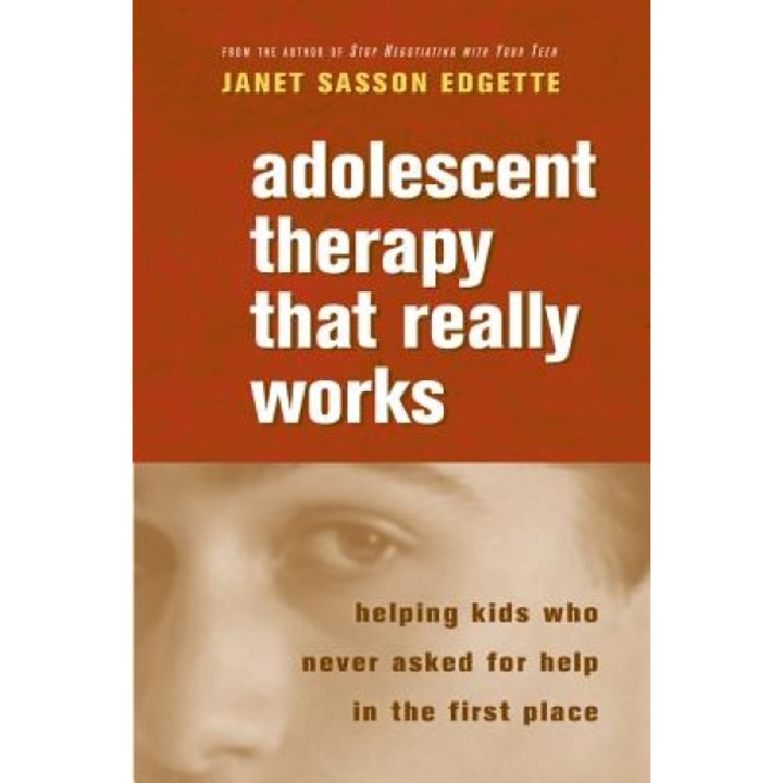 Adolescent Therapy That Really Works: Helping Kids Who Never Asked for Help in the First Place - Janet Sasson Edgette (Author)