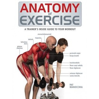 Anatomy of Exercise: A Trainer's Inside Guide to Your Workout, Pat Manocchia Anatomy of Exercise: A Trainer's Inside Guide to Your Workout, Pat Manocchia
