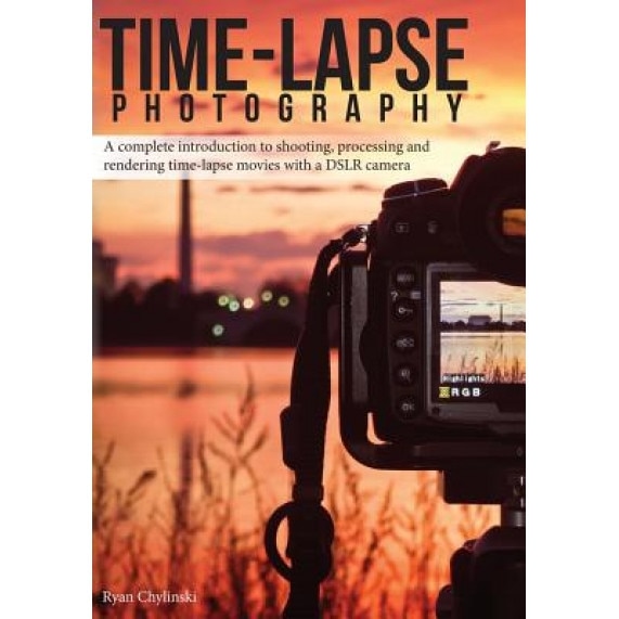 Time-Lapse Photography: A Complete Introduction to Shooting, Processing and Rendering Time-Lapse Movies with a Dslr Camera, Ryan A. Chylinski (Author)
