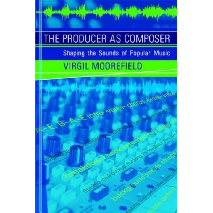 The Producer as Composer: Shaping the Sounds of Popular Music, Virgil Moorefield