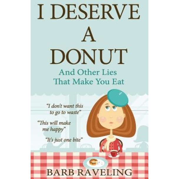 I Deserve a Donut (and Other Lies That Make You Eat): A Christian Weight Loss Resource, Barb Raveling (Author)
