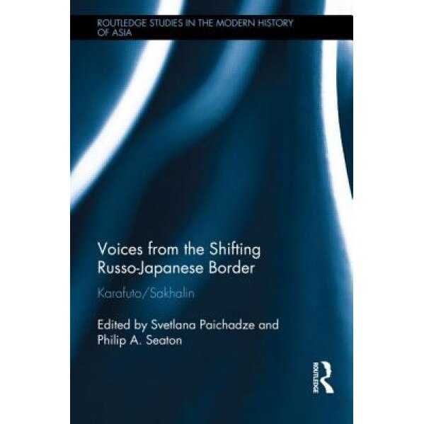 Voices from the Shifting Russo-Japanese Border: Karafuto / Sakhalin, Svetlana Paichadze (Editor)