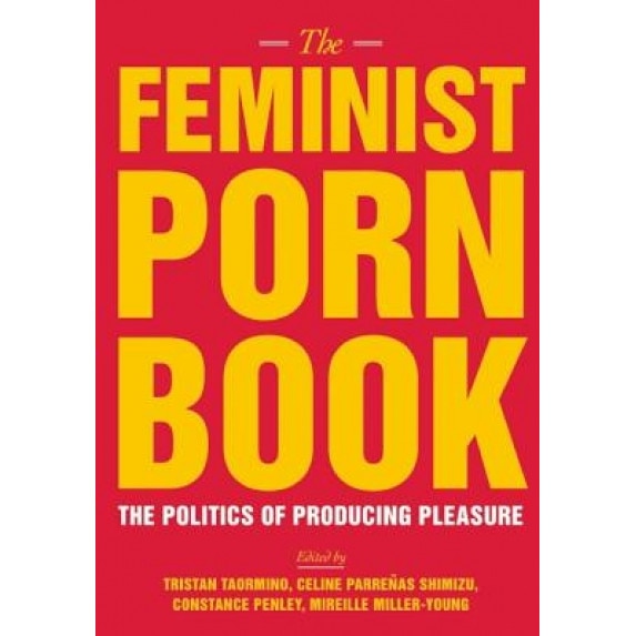 The Feminist Porn Book: The Politics of Producing Pleasure, Tristan Taormino (Editor)