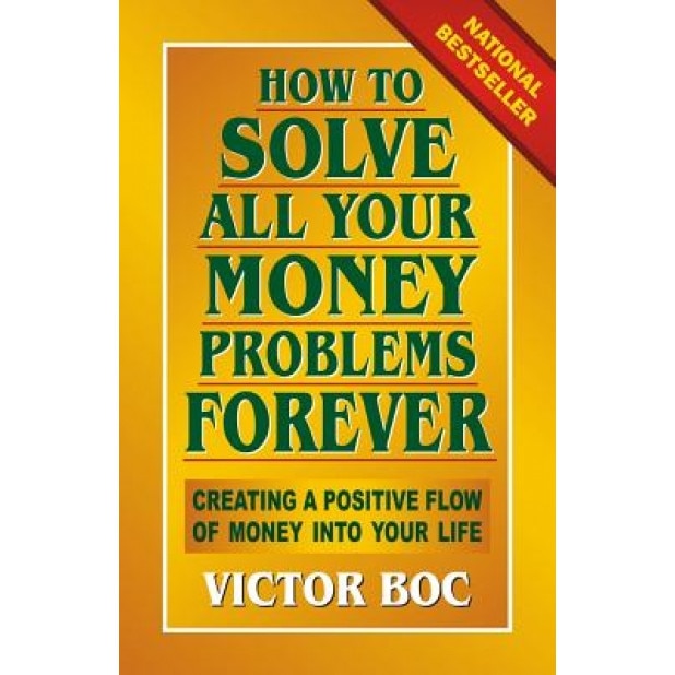 How to Solve All Your Money Problems Forever: Creating a Positive Flow of Money Into Your Life - Victor Boc (Author)
