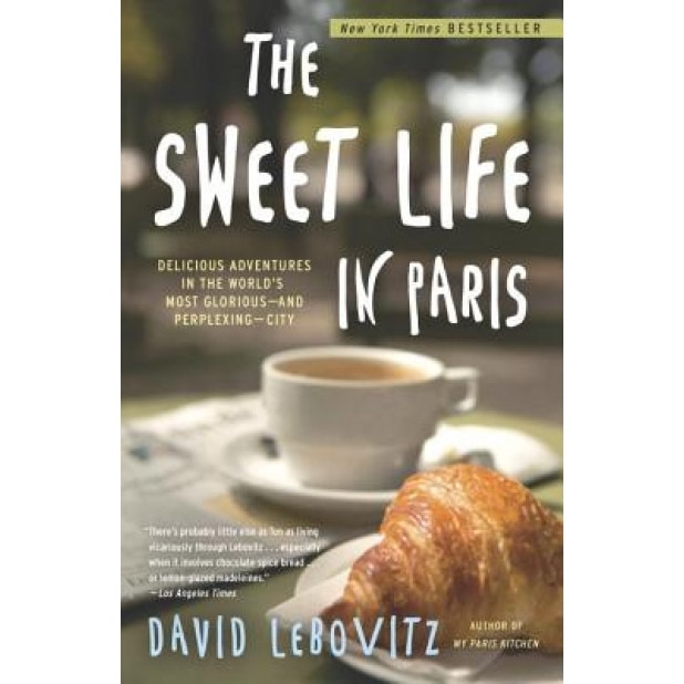 The Sweet Life in Paris: Delicious Adventures in the World's Most Glorious--And Perplexing--City, David Lebovitz (Author)