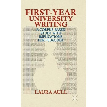 First-Year University Writing: A Corpus-Based Study with Implications for Pedagogy, Laura Aull (Author) First-Year University Writing: A Corpus-Based Study with Implications for Pedagogy, Laura Aull (Author)