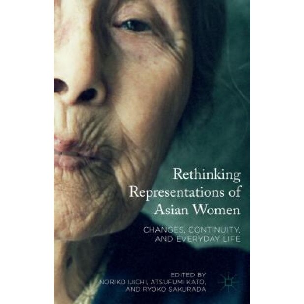 Rethinking Representations of Asian Women: Changes, Continuity, and Everyday Life, Noriko Ijichi (Editor)
