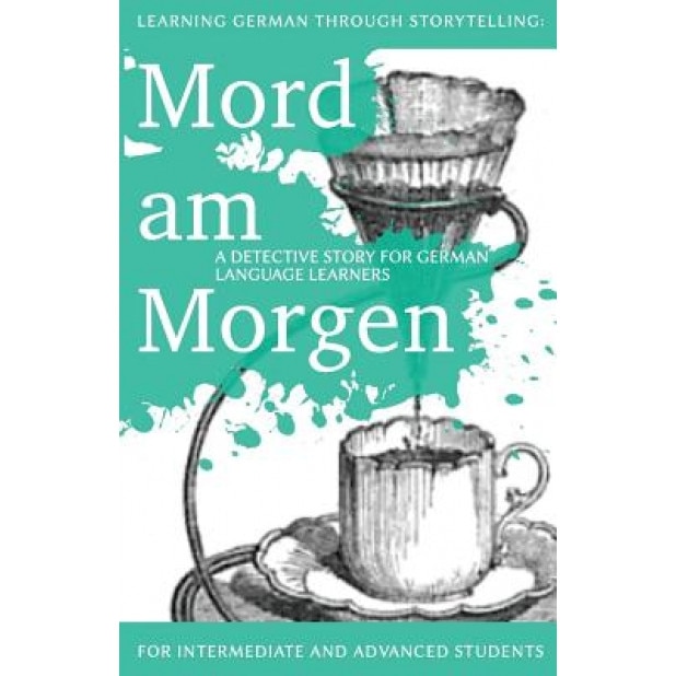 Learning German Through Storytelling: Mord Am Morgen - A Detective Story for German Language Learners (Includes Exercises): For Intermediate and Advan, Andre Klein (Author)