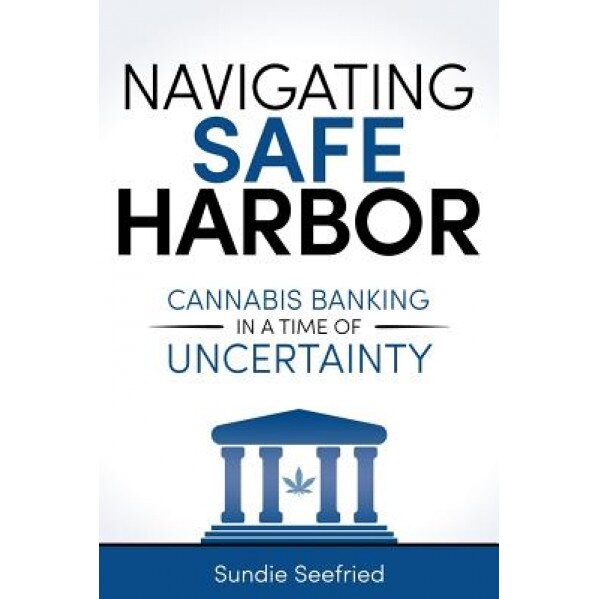 Navigating Safe Harbor: Cannabis Banking in a Time of Uncertainty - Sundie Seefried (Author)
