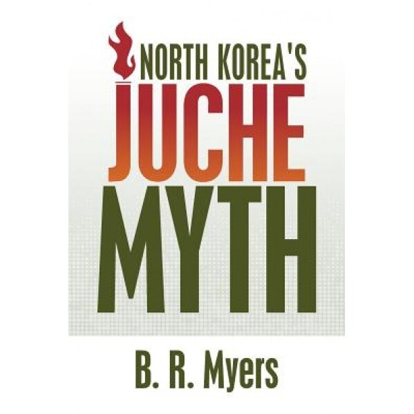 North Korea's Juche Myth, B. R. Myers (Author)