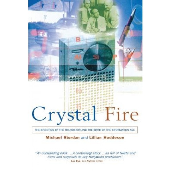 Crystal Fire: The Invention of the Transistor and the Birth of the Information Age, Michael Riordan (Author)
