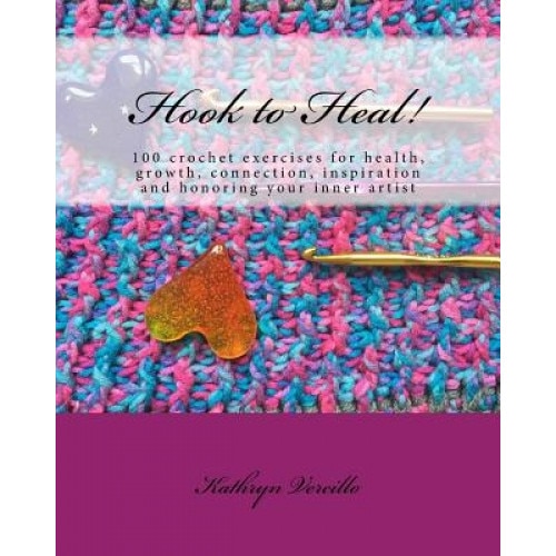 Hook to Heal!: 100 Crochet Exercises for Health, Growth, Connection, Inspiration and Honoring Your Inner Artist, Kathryn L. Vercillo (Author)
