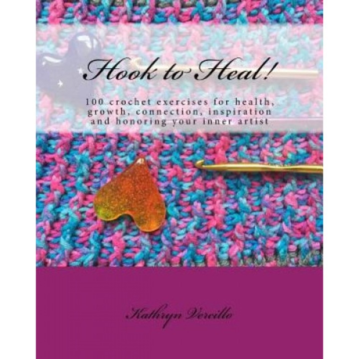 Hook to Heal!: 100 Crochet Exercises for Health, Growth, Connection, Inspiration and Honoring Your Inner Artist, Kathryn L. Vercillo (Author)
