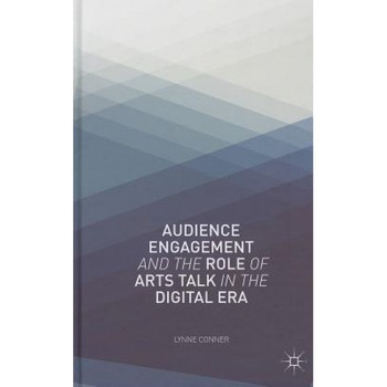 Audience Engagement and the Role of Arts Talk in the Digital Era, Lynne Conner (Author) Audience Engagement and the Role of Arts Talk in the Digital Era, Lynne Conner (Author)