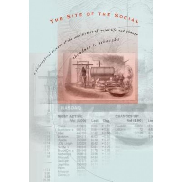 The Site of the Social: A Philosophical Account of the Constitution of Social Life and Change, Theodore R. Schatzki (Author)