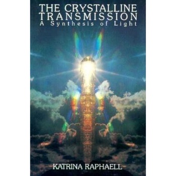 The Crystalline Transmission: A Synthesis of Light - Katrina Raphaell, Raphaell The Crystalline Transmission: A Synthesis of Light - Katrina Raphaell, Raphaell