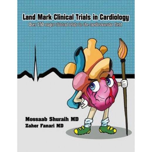Land Mark Clinical Trials in Cardiology, Mossaab Shuraih MD (Author)