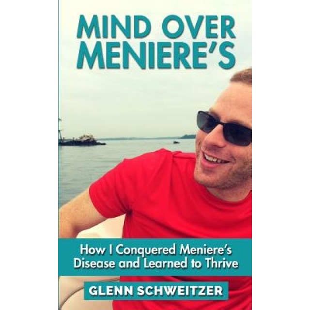 Mind Over Meniere's: How I Conquered Meniere's Disease and Learned to Thrive, Glenn Schweitzer (Author)