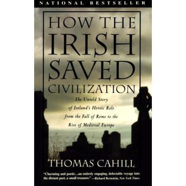 How the Irish Saved Civilization: The Untold Story of Ireland's Heroic Role from the Fall of Rome to Rise of Medieval Europe, Thomas Cahill