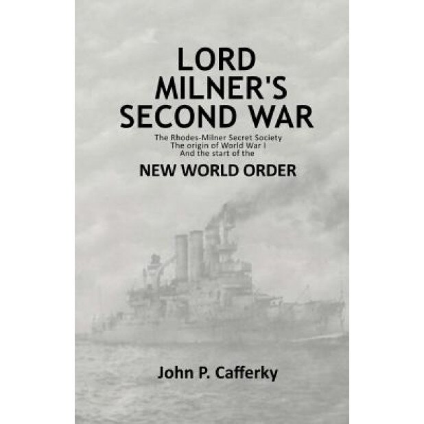 Lord Milner's Second War: The Rhodes-Milner Secret Society; The Origin of World War I; And the Start of the New World Order, MR John P. Cafferky (Author)